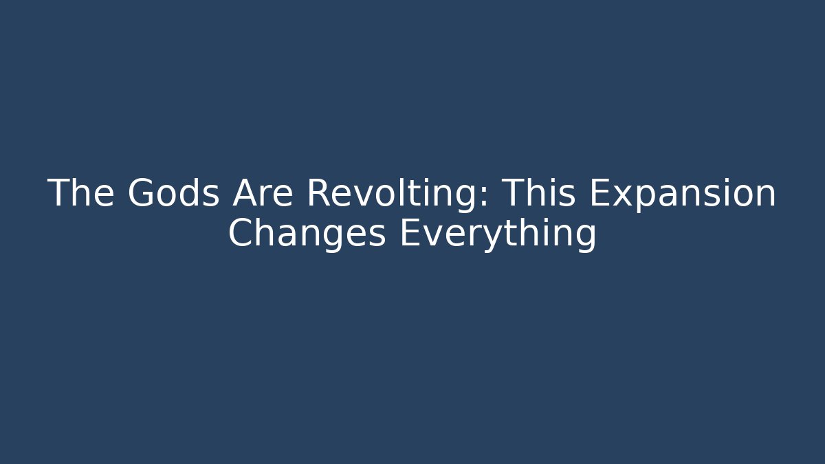The Gods Are Revolting: This Expansion Changes Everything