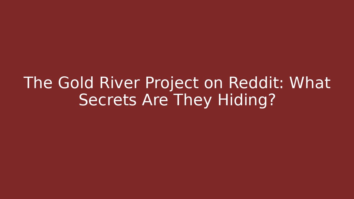 The Gold River Project on Reddit: What Secrets Are They Hiding?