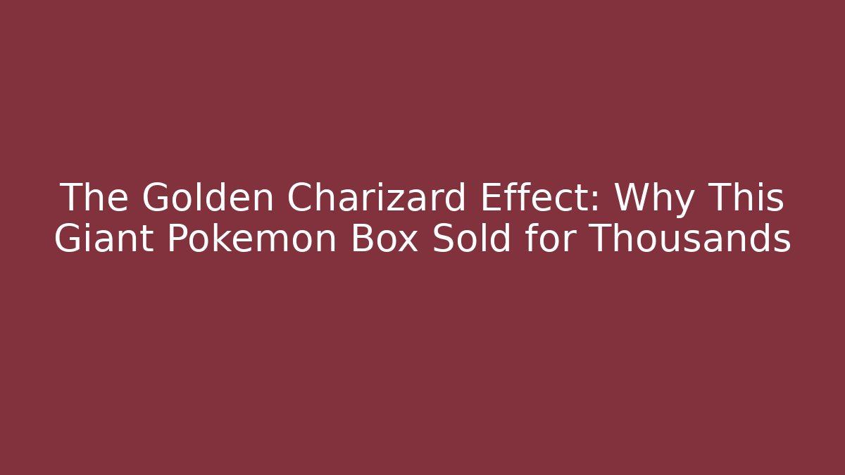 The Golden Charizard Effect: Why This Giant Pokémon Box Sold for Thousands
