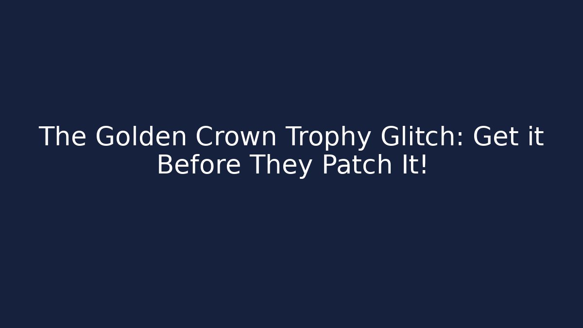 The Golden Crown Trophy Glitch: Get it Before They Patch It! - Felix Cat Insurance