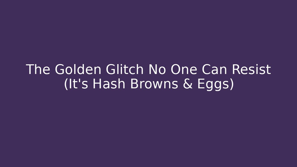 The Golden Glitch No One Can Resist (It's Hash Browns & Eggs)