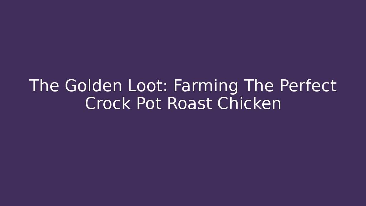 The Golden Loot: Farming The Perfect Crock Pot Roast Chicken