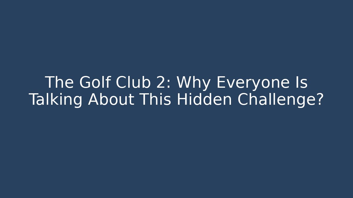 The Golf Club 2: Why Everyone Is Talking About This Hidden Challenge?