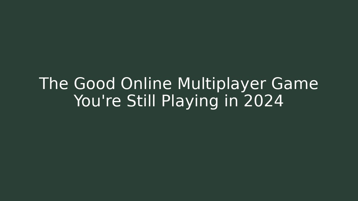 The Good Online Multiplayer Game You’re Still Playing in 2024