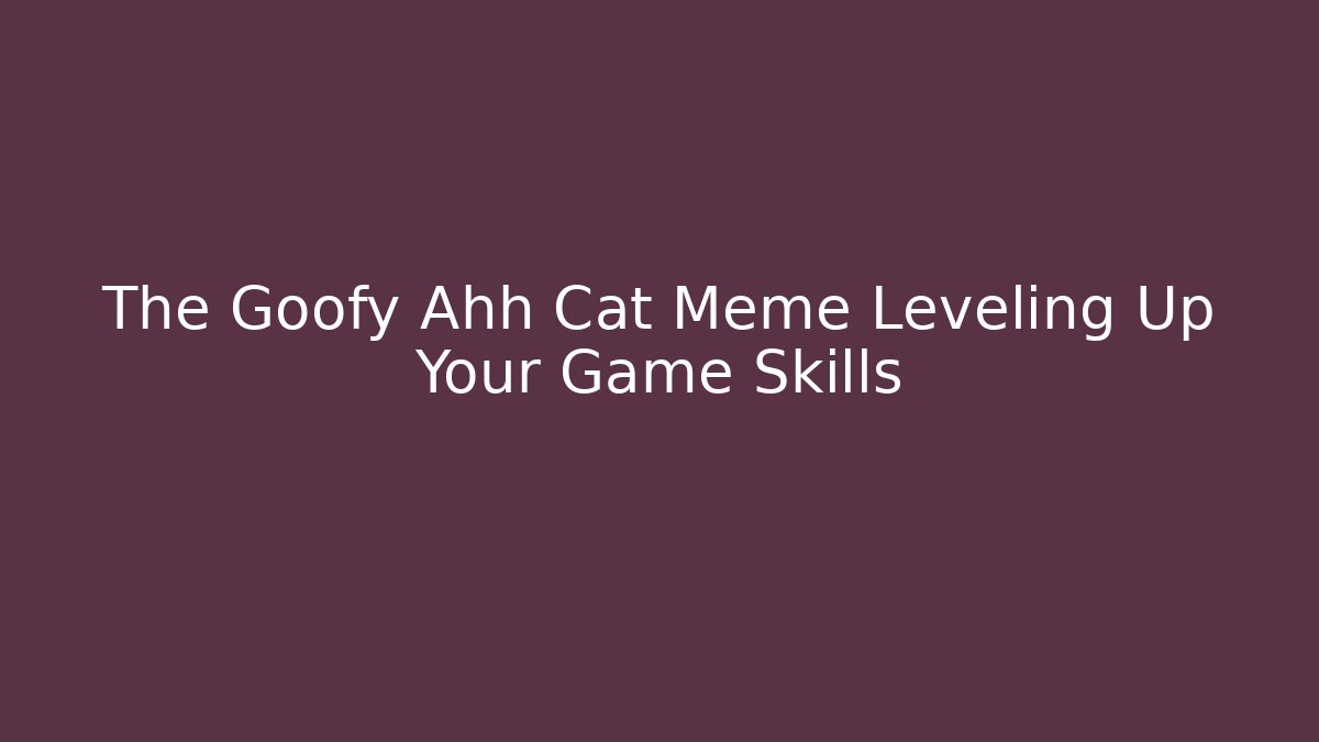 The Goofy Ahh Cat Meme Leveling Up Your Game Skills