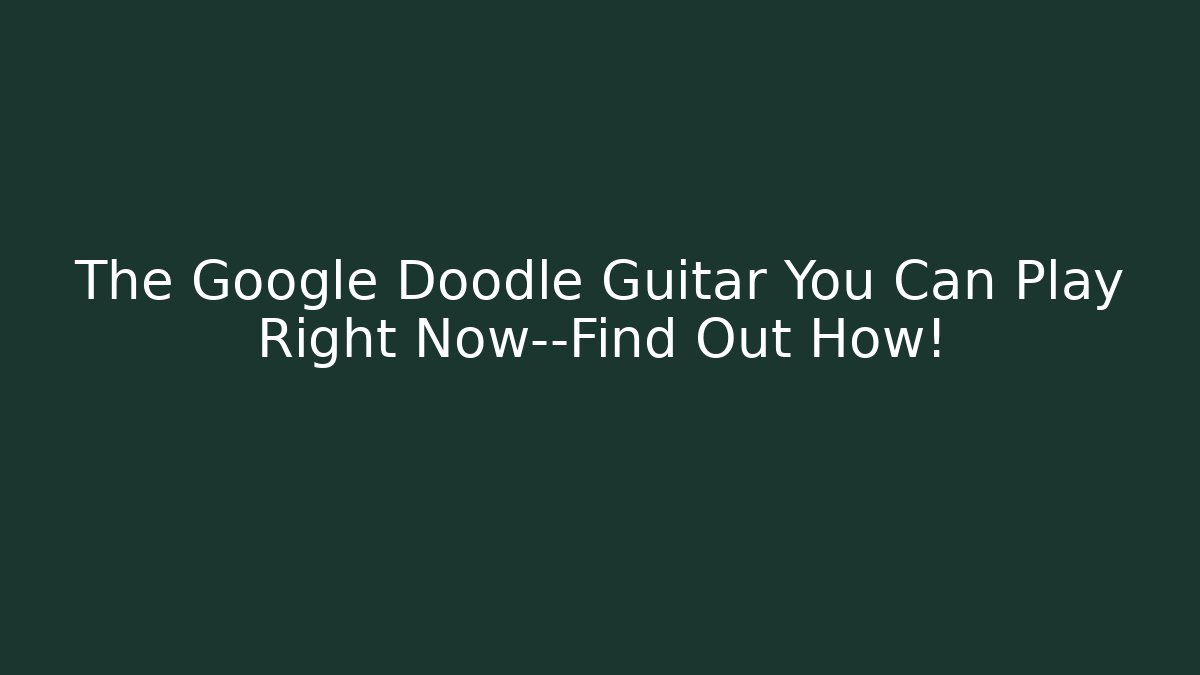 The Google Doodle Guitar You Can Play Right Now—Find Out How!