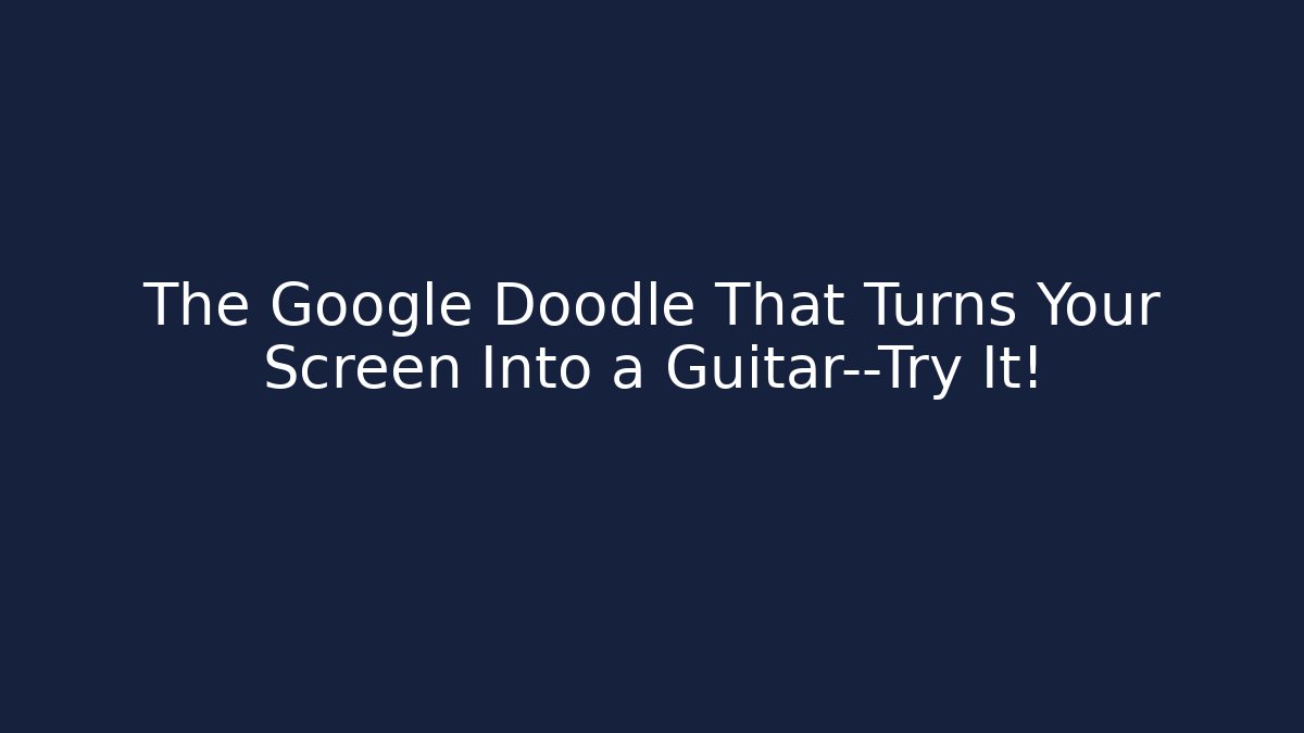 The Google Doodle That Turns Your Screen Into a Guitar—Try It!