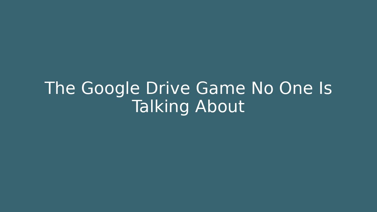 The Google Drive Game No One Is Talking About