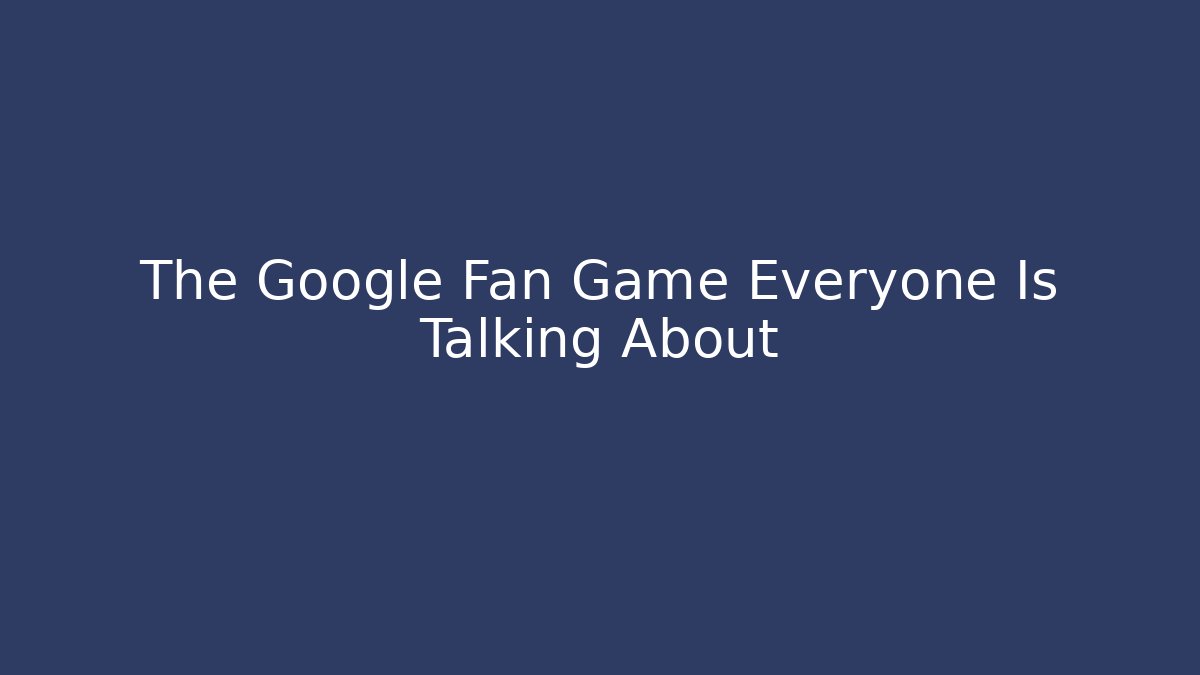 The Google Fan Game Everyone Is Talking About - Felix Cat Insurance