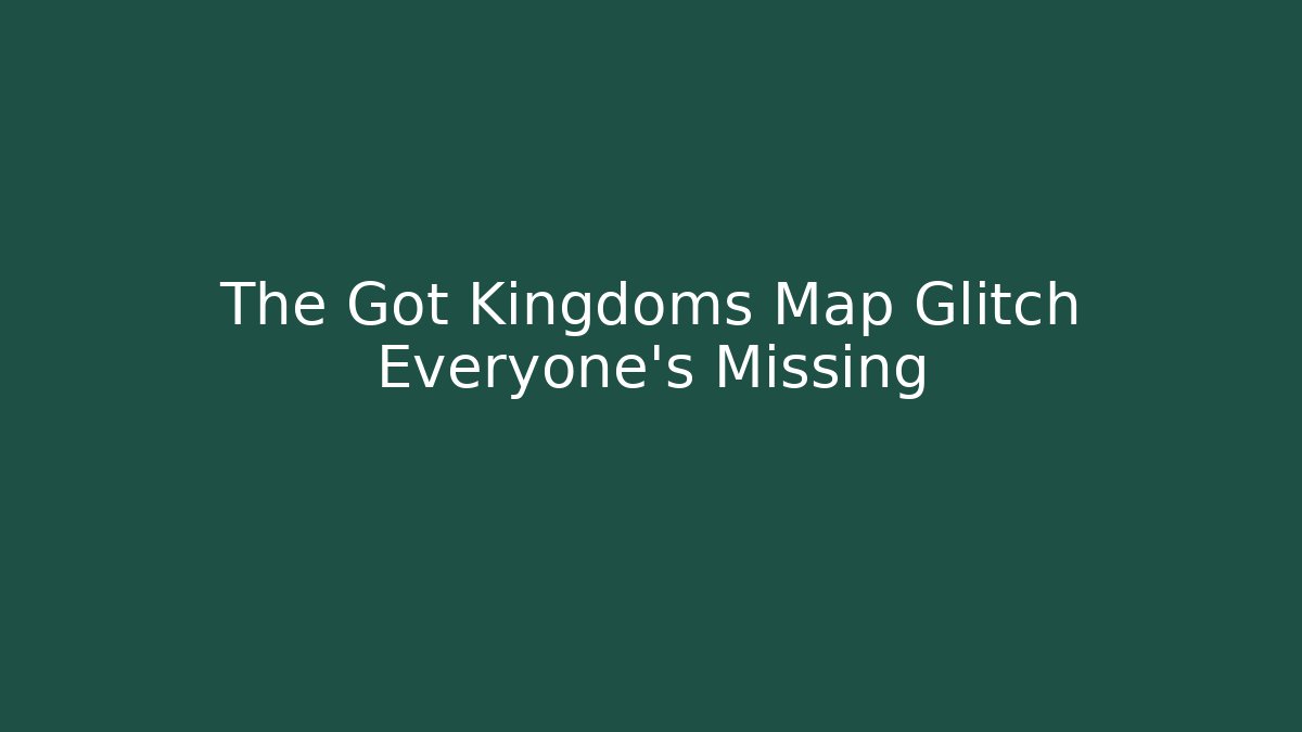 The Got Kingdoms Map Glitch Everyone's Missing