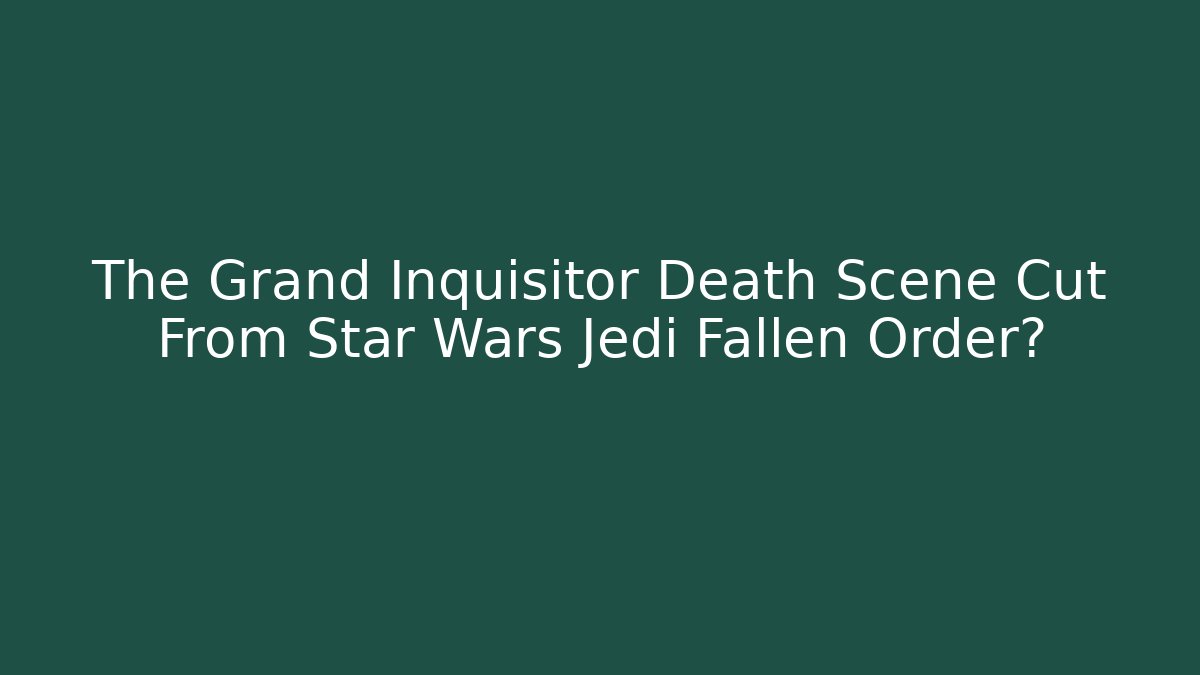 The Grand Inquisitor Death Scene Cut From Star Wars Jedi Fallen Order?