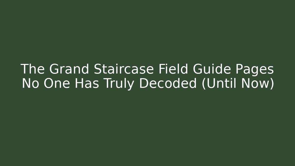 The Grand Staircase Field Guide Pages No One Has Truly Decoded (Until Now)