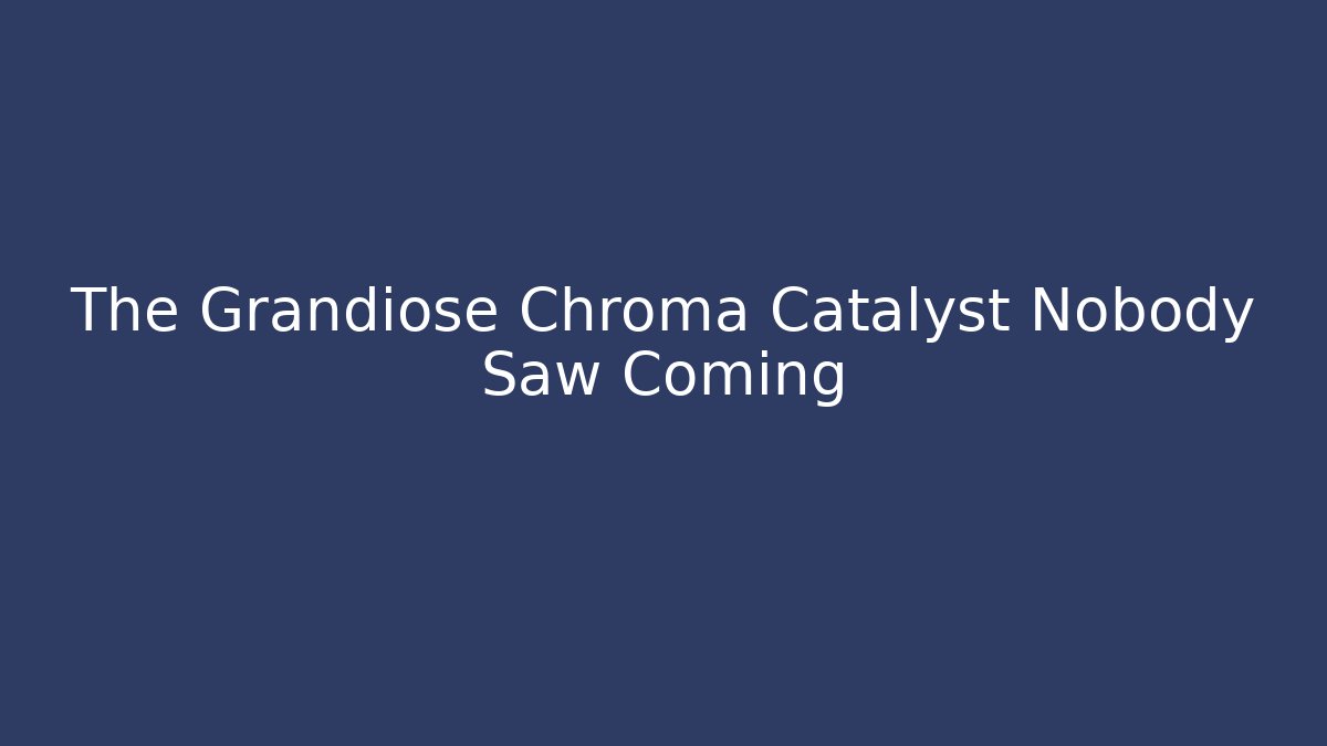 The Grandiose Chroma Catalyst Nobody Saw Coming