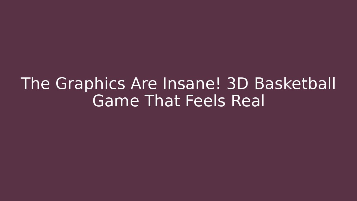 The Graphics Are Insane! 3D Basketball Game That Feels Real
