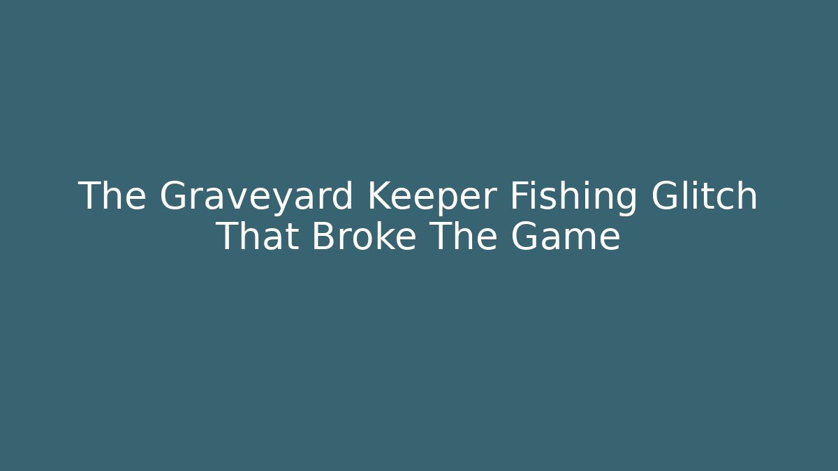 The Graveyard Keeper Fishing Glitch That Broke The Game