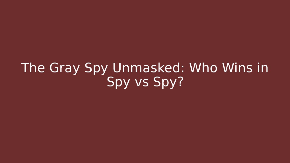 The Gray Spy Unmasked: Who Wins in Spy vs Spy?