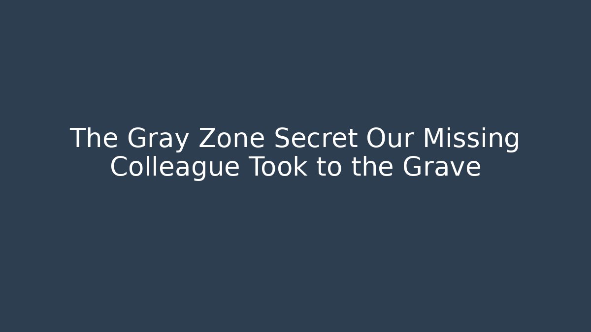 The Gray Zone Secret Our Missing Colleague Took to the Grave