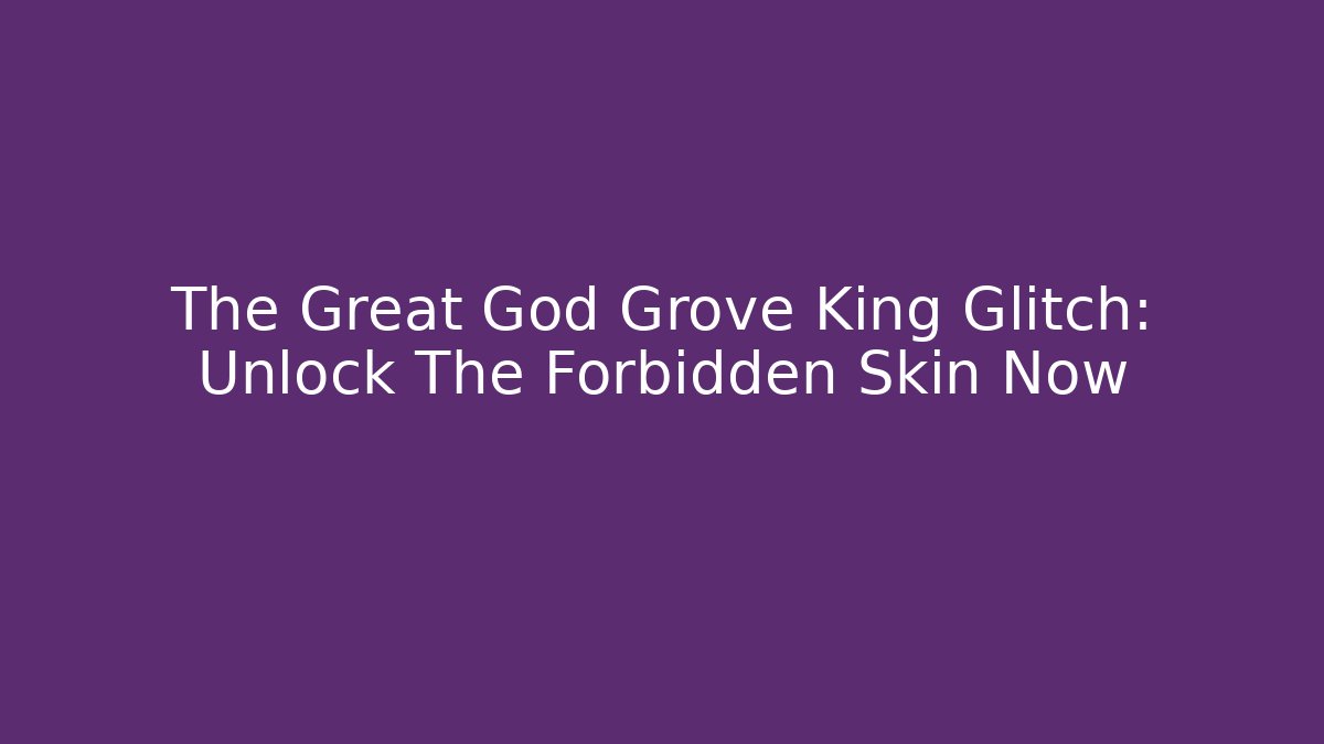 The Great God Grove King Glitch: Unlock The Forbidden Skin Now