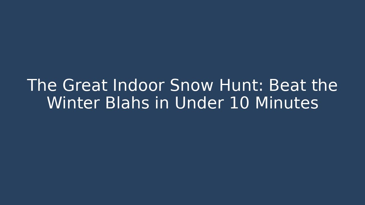 The Great Indoor Snow Hunt: Beat the Winter Blahs in Under 10 Minutes