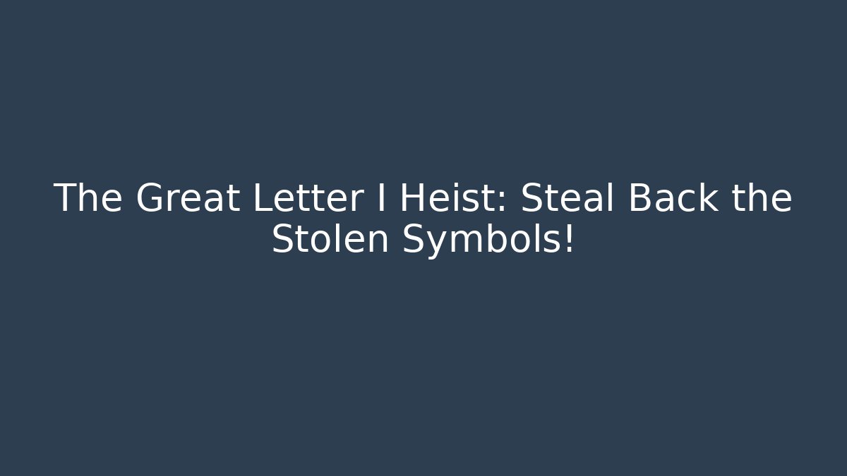 The Great Letter I Heist: Steal Back the Stolen Symbols!