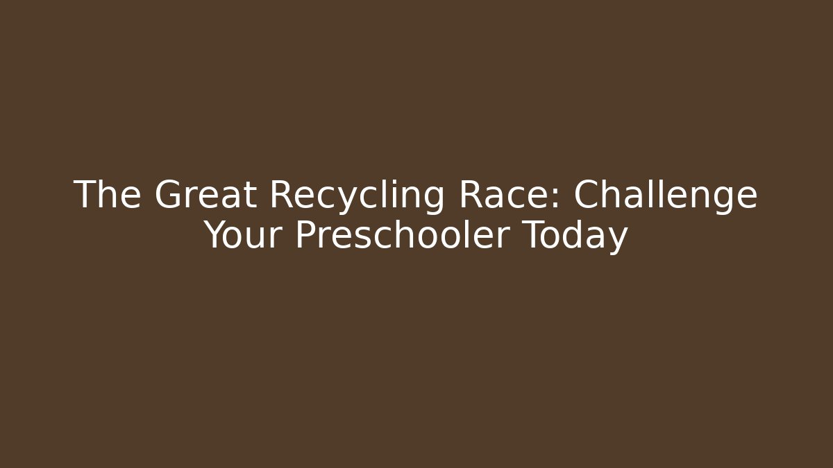 The Great Recycling Race: Challenge Your Preschooler Today