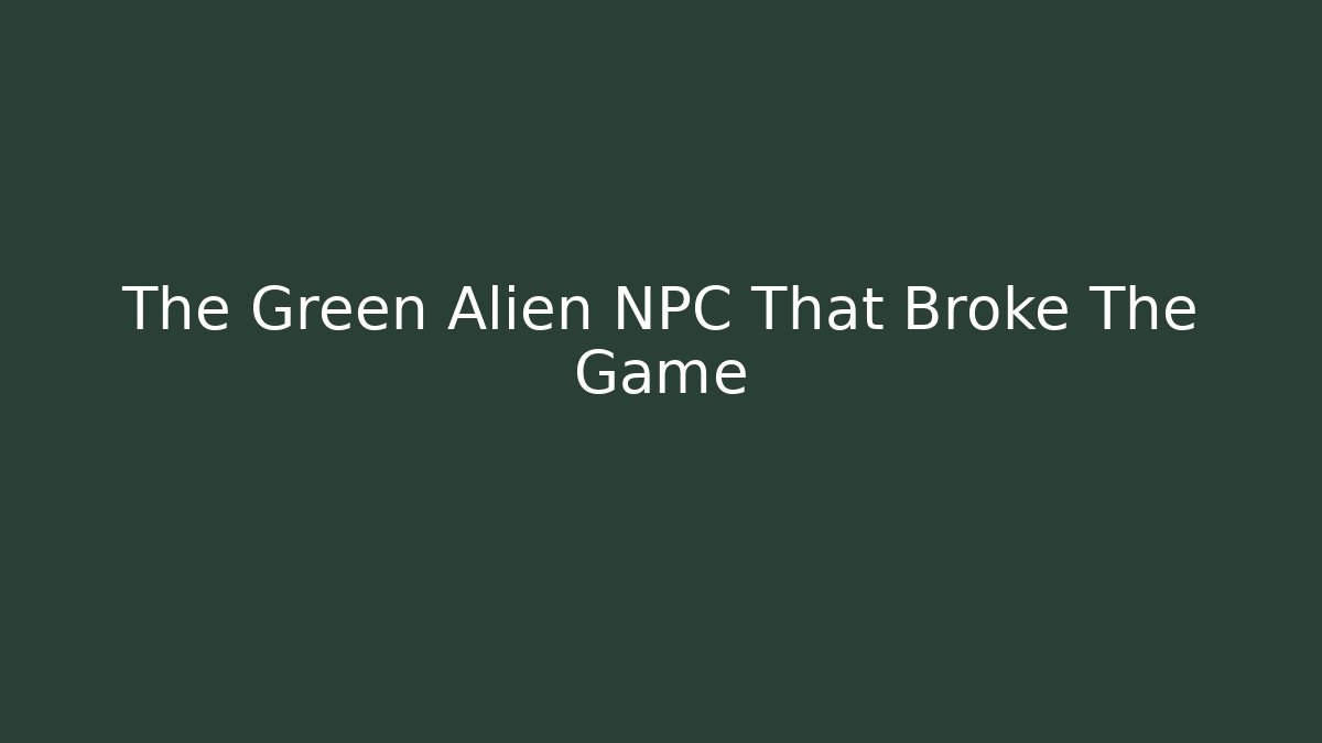 The Green Alien NPC That Broke The Game