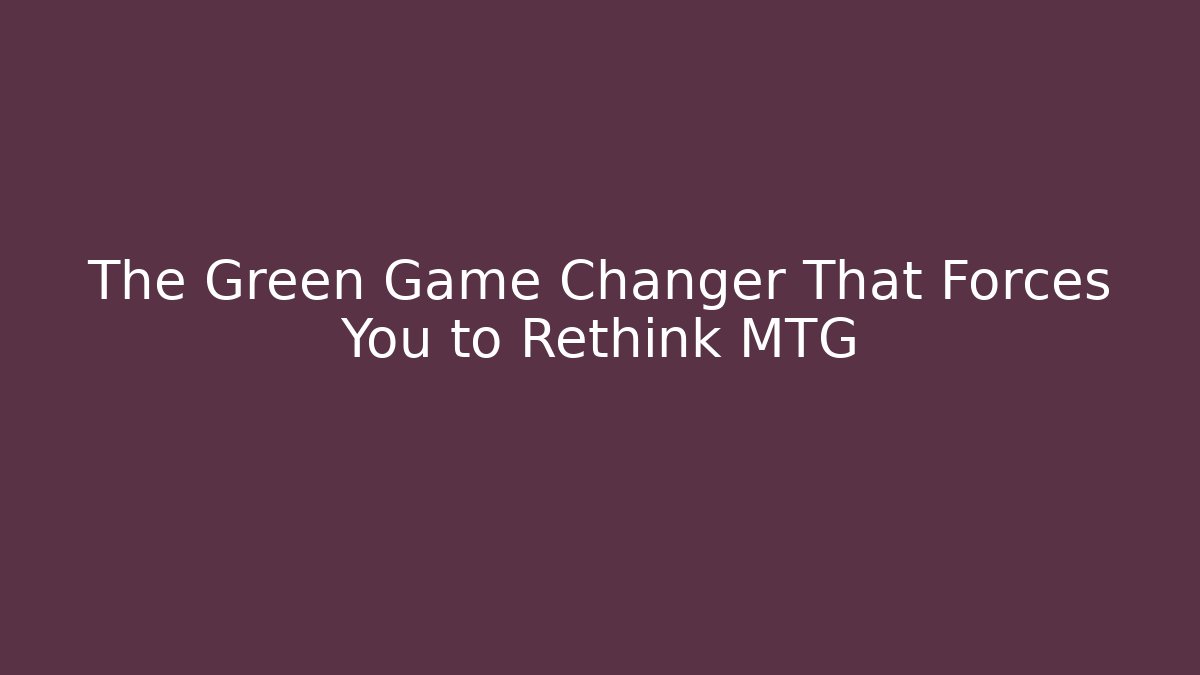The Green Game Changer That Forces You to Rethink MTG
