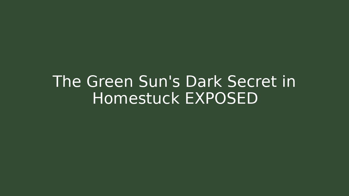 The Green Sun's Dark Secret in Homestuck EXPOSED