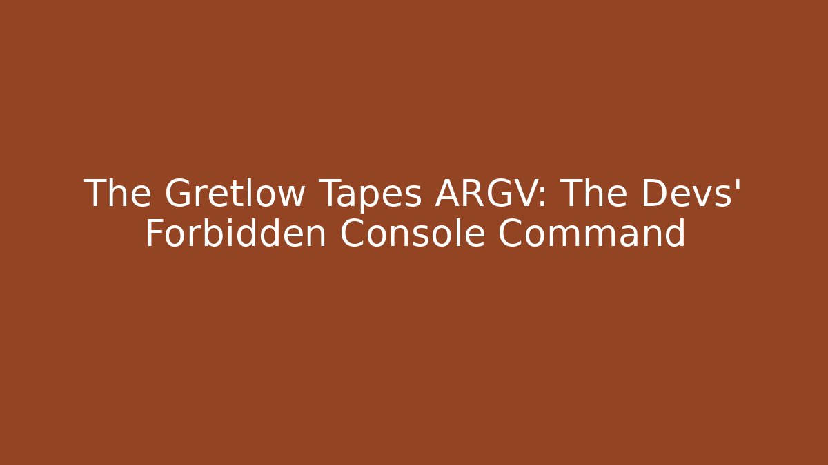 The Gretlow Tapes ARGV: The Devs’ Forbidden Console Command