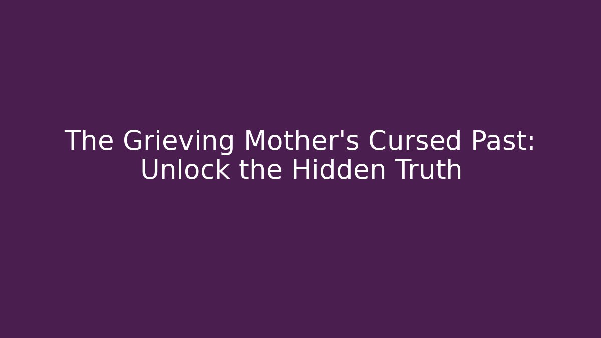 The Grieving Mother's Cursed Past: Unlock the Hidden Truth - Felix Cat Insurance