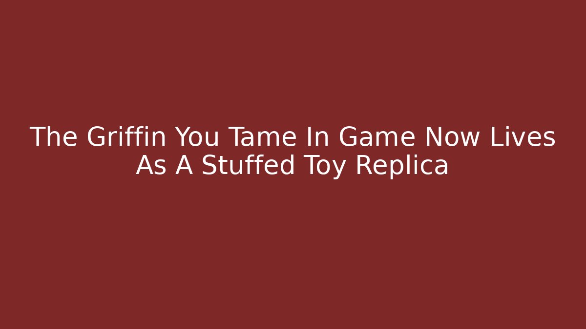 The Griffin You Tame In Game Now Lives As A Stuffed Toy Replica