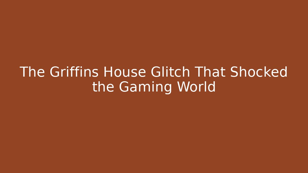The Griffins House Glitch That Shocked the Gaming World