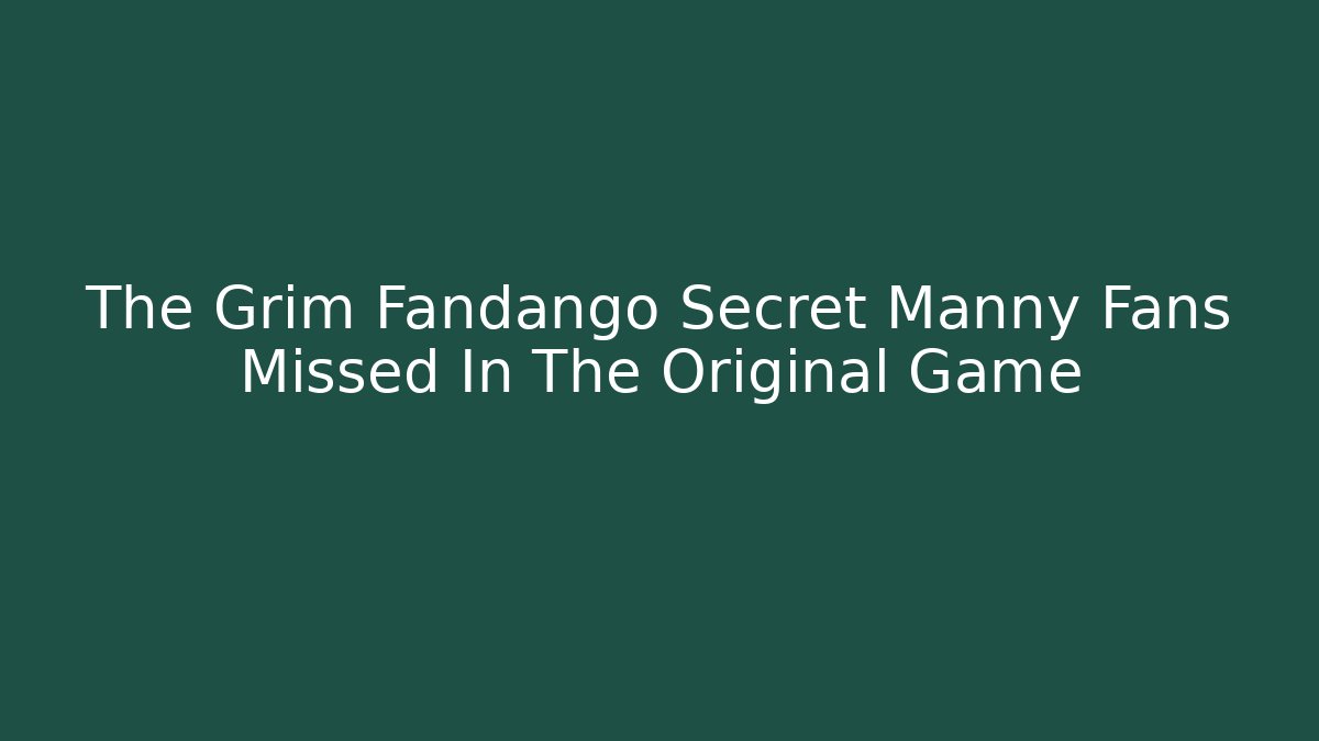 The Grim Fandango Secret Manny Fans Missed In The Original Game