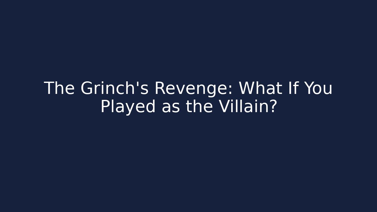 The Grinch's Revenge: What If You Played as the Villain?