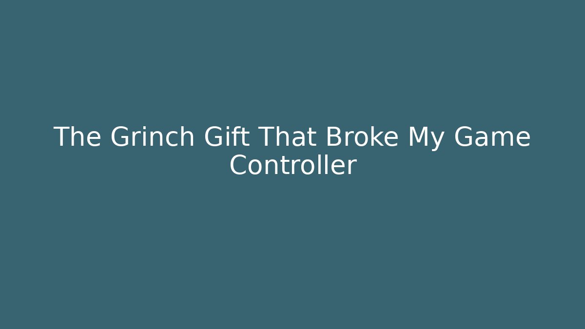 The Grinch Gift That Broke My Game Controller