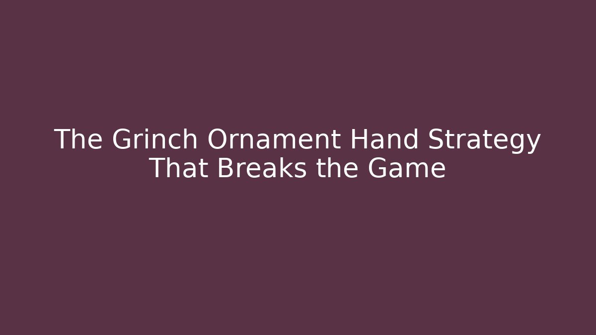 The Grinch Ornament Hand Strategy That Breaks the Game