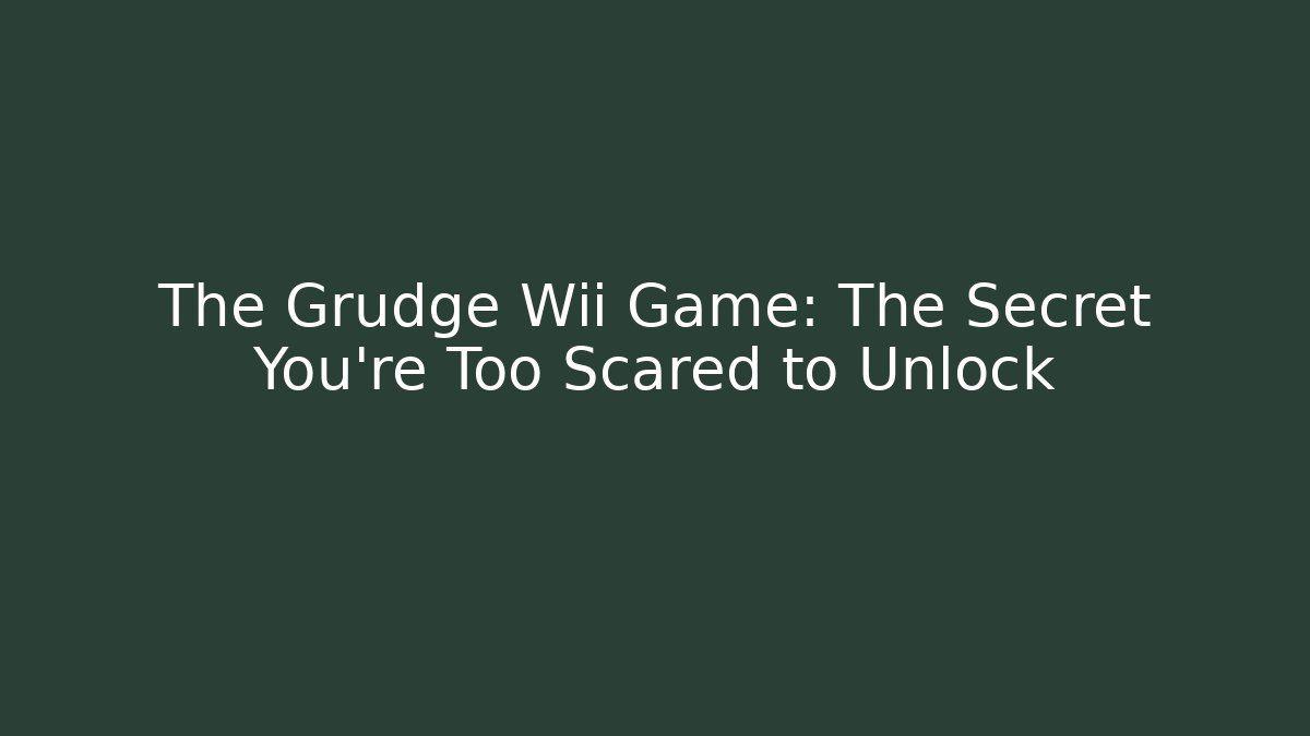 The Grudge Wii Game: The Secret You're Too Scared to Unlock