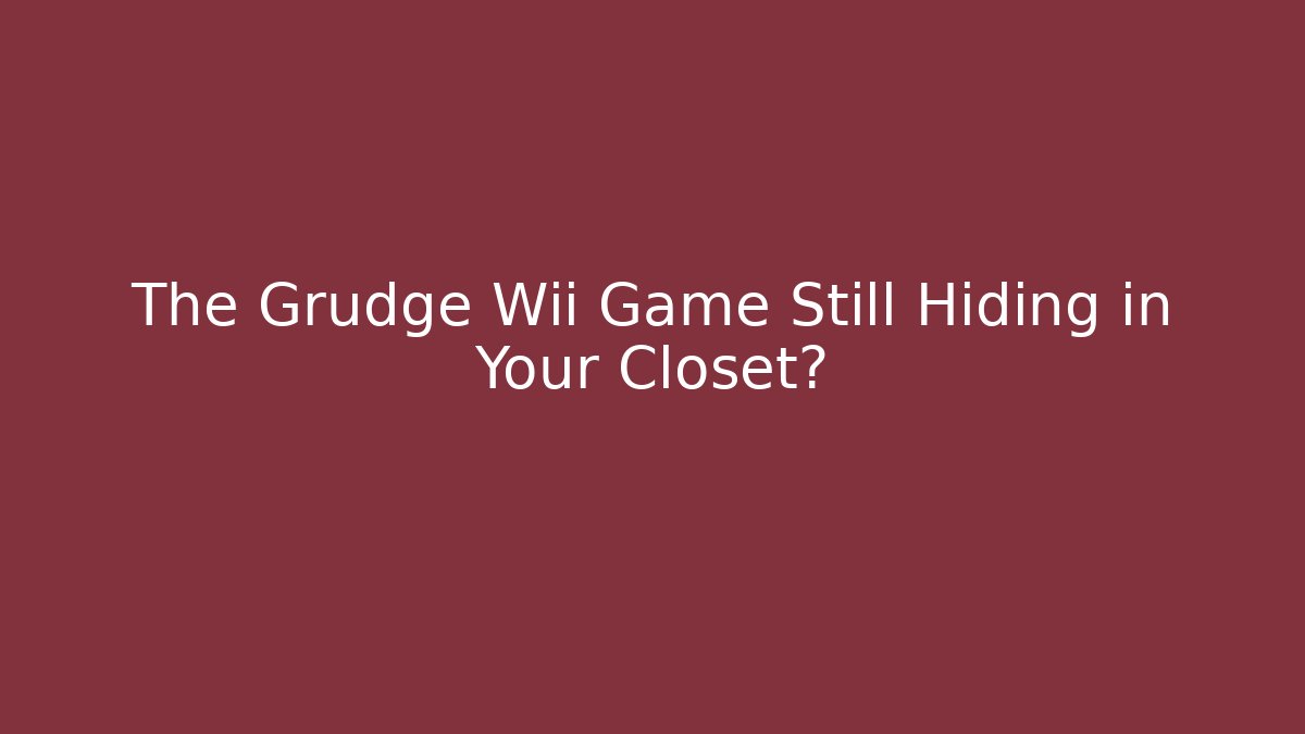 The Grudge Wii Game Still Hiding in Your Closet?