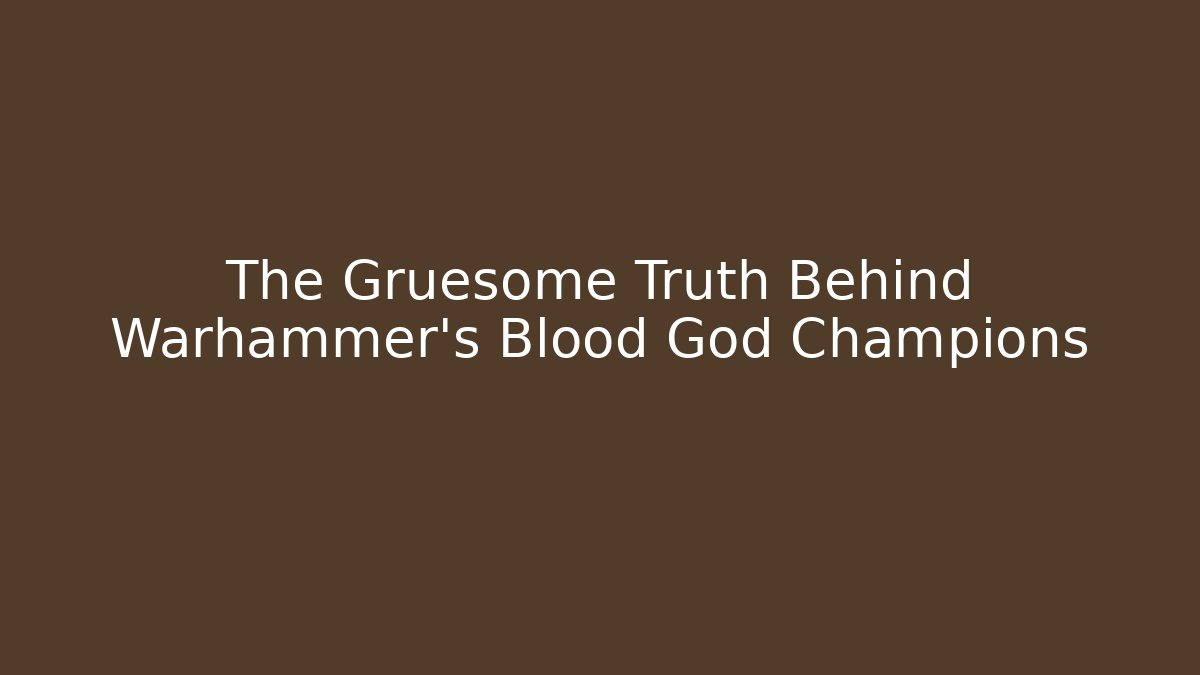 The Gruesome Truth Behind Warhammer's Blood God Champions