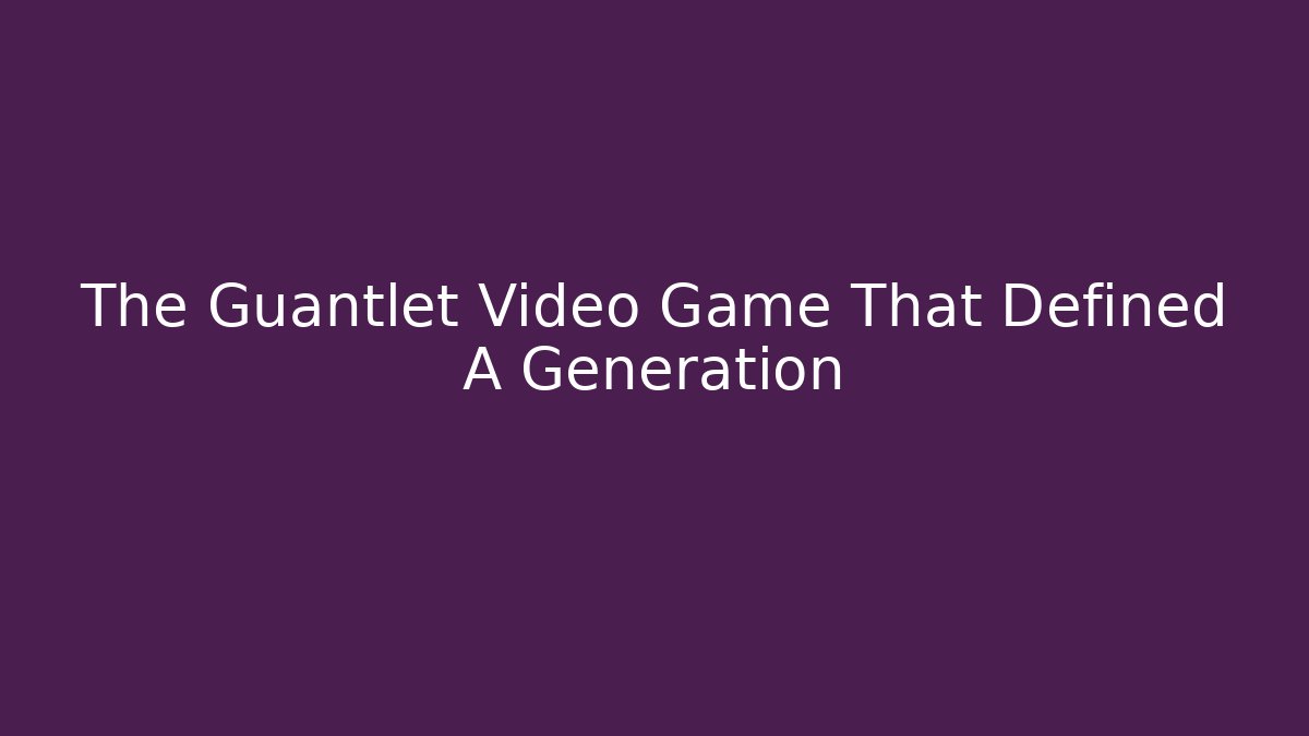The Guantlet Video Game That Defined A Generation