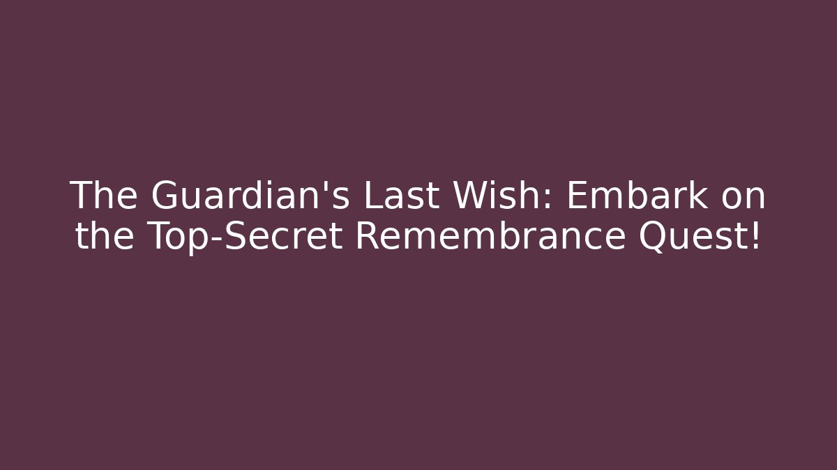 The Guardian's Last Wish: Embark on the Top-Secret Remembrance Quest!