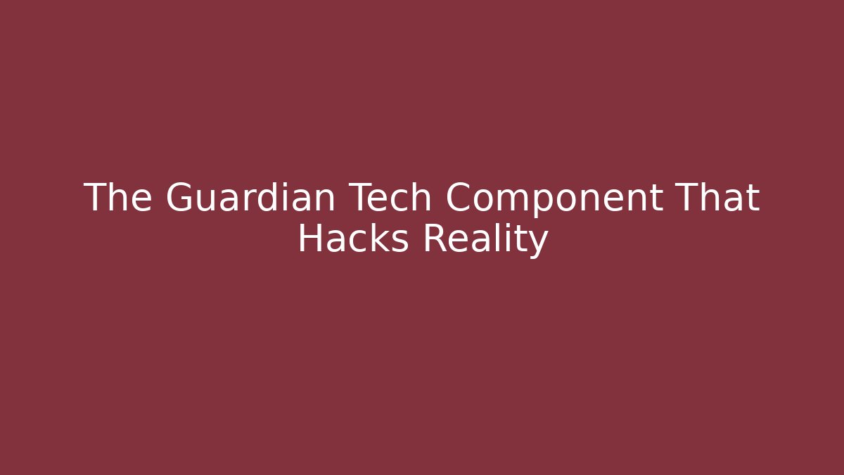 The Guardian Tech Component That Hacks Reality