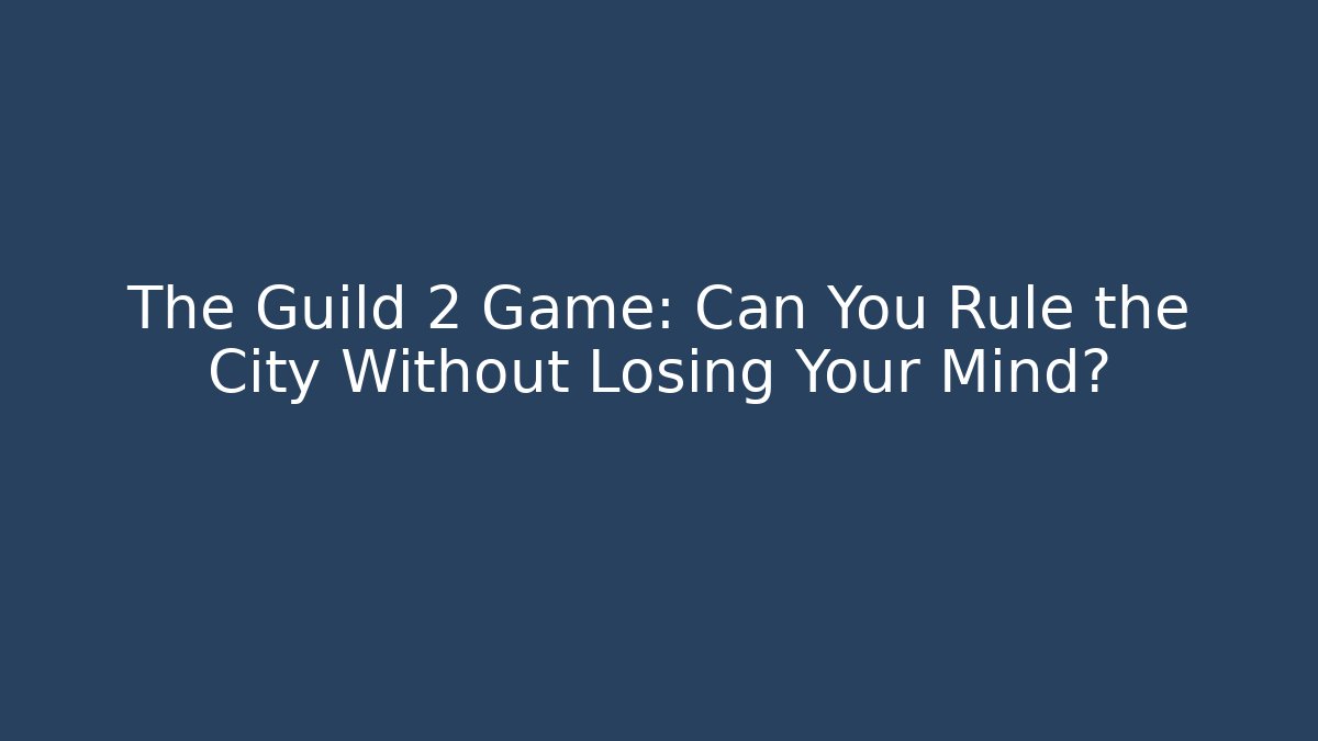 The Guild 2 Game: Can You Rule the City Without Losing Your Mind?