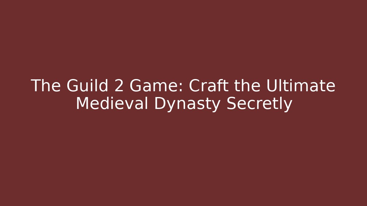 The Guild 2 Game: Craft the Ultimate Medieval Dynasty Secretly