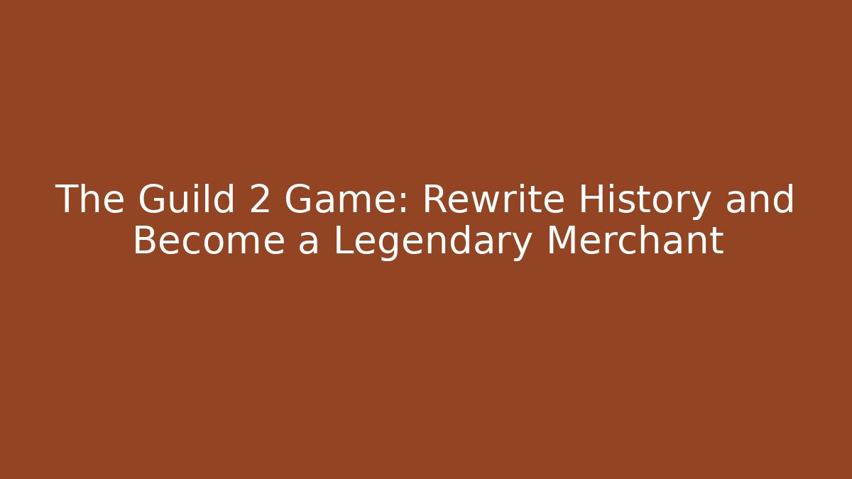 The Guild 2 Game: Rewrite History and Become a Legendary Merchant