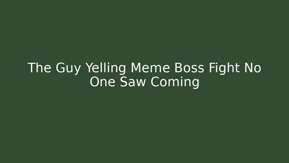The Guy Yelling Meme Boss Fight No One Saw Coming