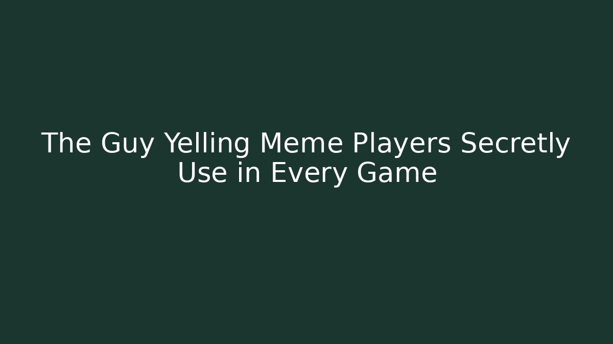 The Guy Yelling Meme Players Secretly Use in Every Game