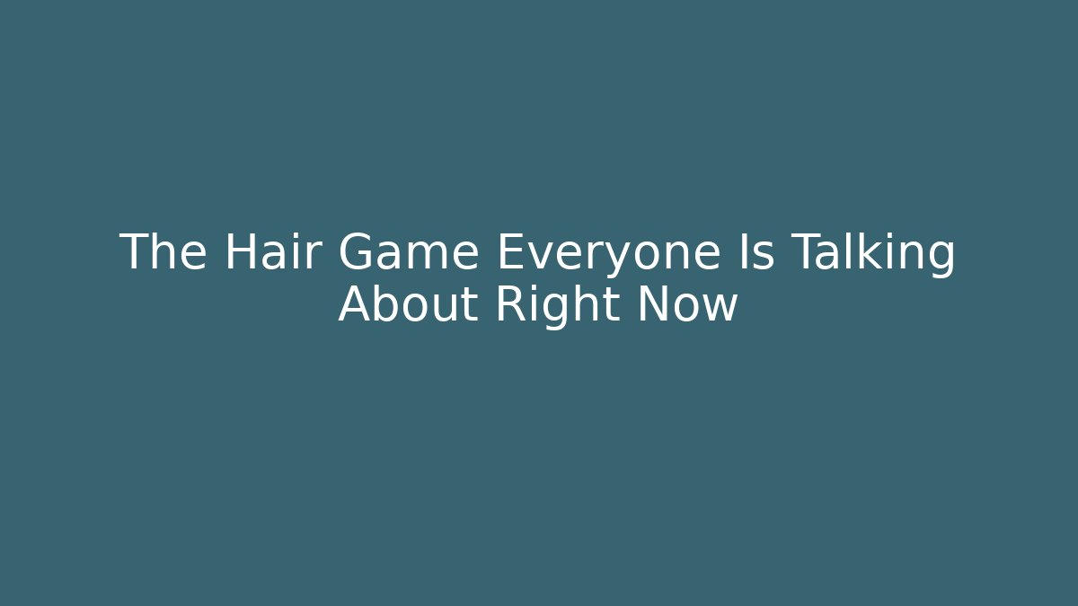 The Hair Game Everyone Is Talking About Right Now