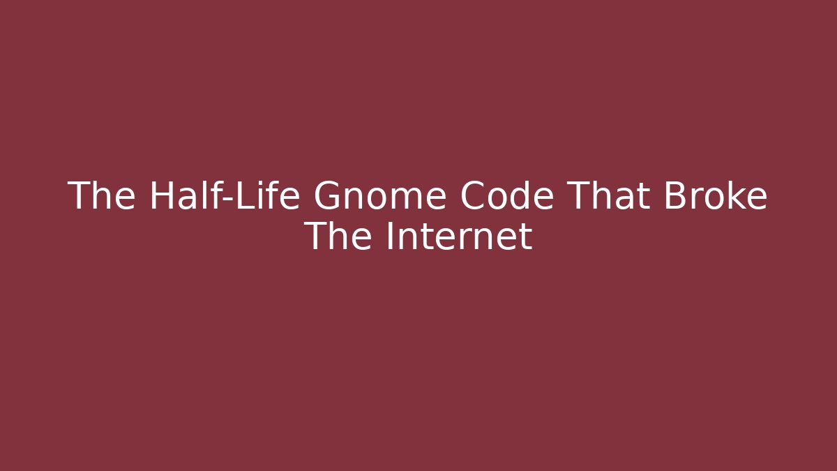 The Half-Life Gnome Code That Broke The Internet