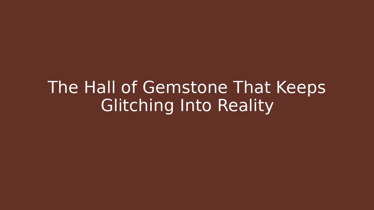The Hall of Gemstone That Keeps Glitching Into Reality